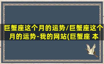 巨蟹座这个月的运势/巨蟹座这个月的运势-我的网站(巨蟹座 本月)